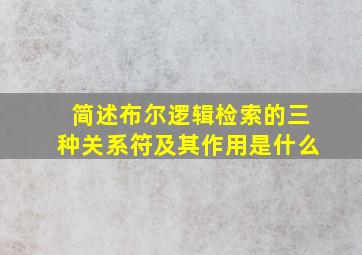 简述布尔逻辑检索的三种关系符及其作用是什么