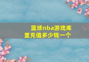 篮球nba游戏库里充值多少钱一个