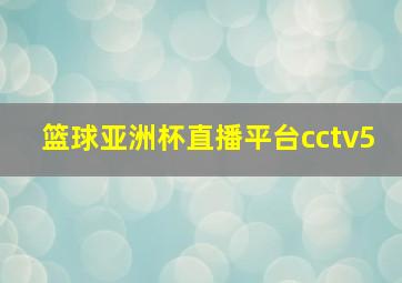 篮球亚洲杯直播平台cctv5