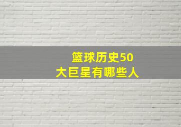 篮球历史50大巨星有哪些人