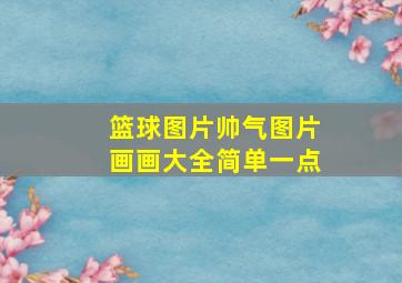 篮球图片帅气图片画画大全简单一点