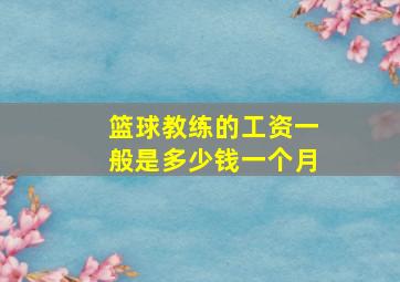 篮球教练的工资一般是多少钱一个月