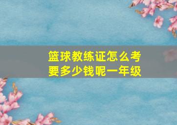 篮球教练证怎么考要多少钱呢一年级