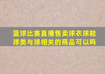 篮球比赛直播售卖球衣球鞋球类与球相关的商品可以吗