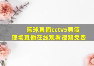 篮球直播cctv5男篮现场直播在线观看视频免费