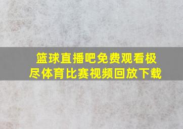 篮球直播吧免费观看极尽体育比赛视频回放下载