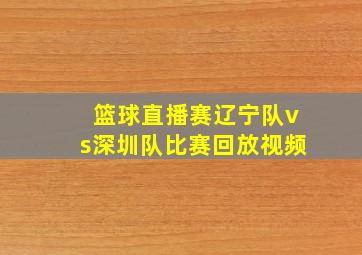 篮球直播赛辽宁队vs深圳队比赛回放视频