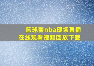 篮球赛nba现场直播在线观看视频回放下载