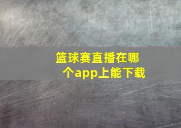 篮球赛直播在哪个app上能下载