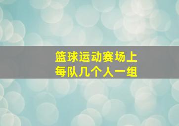 篮球运动赛场上每队几个人一组