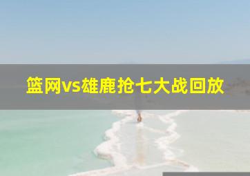 篮网vs雄鹿抢七大战回放