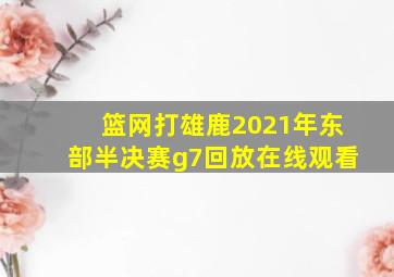 篮网打雄鹿2021年东部半决赛g7回放在线观看