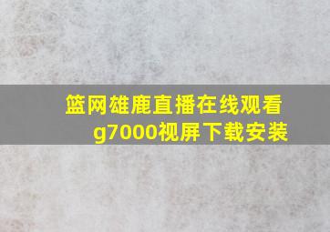 篮网雄鹿直播在线观看g7000视屏下载安装