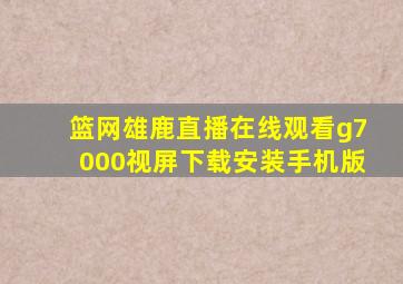 篮网雄鹿直播在线观看g7000视屏下载安装手机版