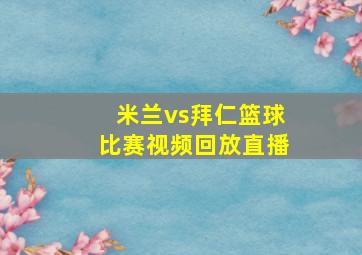 米兰vs拜仁篮球比赛视频回放直播