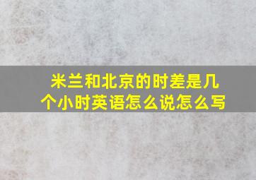 米兰和北京的时差是几个小时英语怎么说怎么写