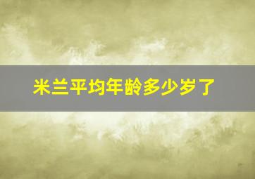 米兰平均年龄多少岁了