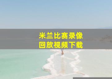 米兰比赛录像回放视频下载