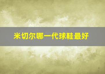 米切尔哪一代球鞋最好