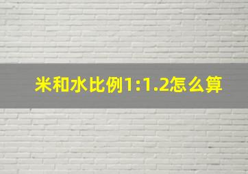 米和水比例1:1.2怎么算