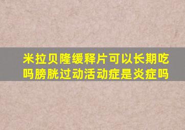 米拉贝隆缓释片可以长期吃吗膀胱过动活动症是炎症吗