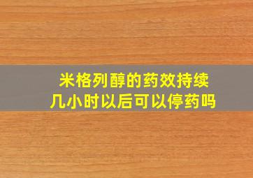 米格列醇的药效持续几小时以后可以停药吗