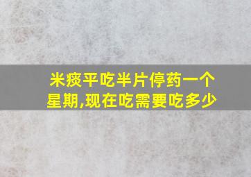 米痰平吃半片停药一个星期,现在吃需要吃多少