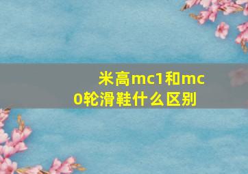 米高mc1和mc0轮滑鞋什么区别