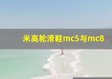 米高轮滑鞋mc5与mc8