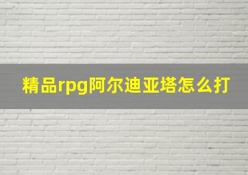 精品rpg阿尔迪亚塔怎么打