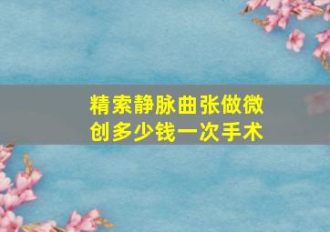 精索静脉曲张做微创多少钱一次手术