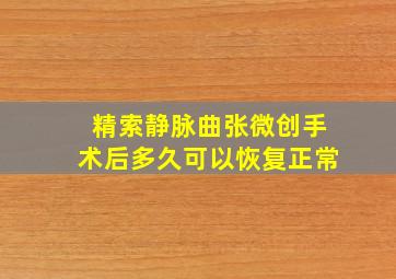 精索静脉曲张微创手术后多久可以恢复正常