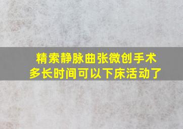 精索静脉曲张微创手术多长时间可以下床活动了