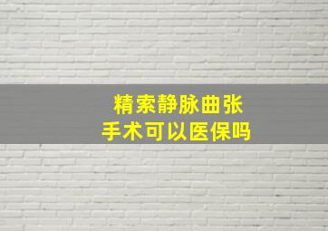 精索静脉曲张手术可以医保吗