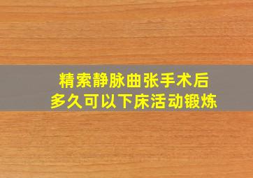 精索静脉曲张手术后多久可以下床活动锻炼