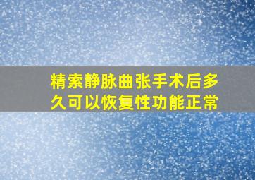 精索静脉曲张手术后多久可以恢复性功能正常