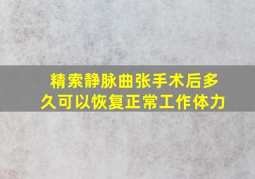 精索静脉曲张手术后多久可以恢复正常工作体力