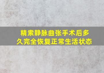 精索静脉曲张手术后多久完全恢复正常生活状态