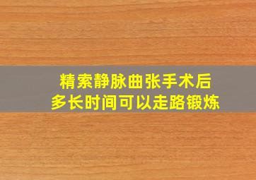 精索静脉曲张手术后多长时间可以走路锻炼