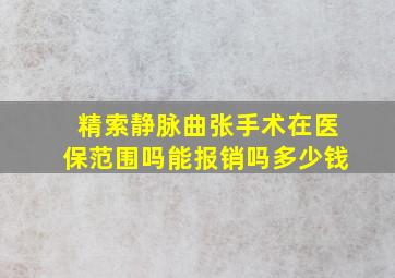 精索静脉曲张手术在医保范围吗能报销吗多少钱