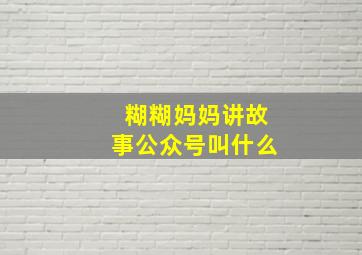 糊糊妈妈讲故事公众号叫什么