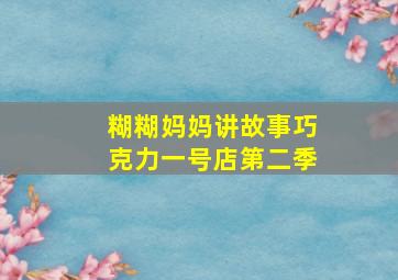 糊糊妈妈讲故事巧克力一号店第二季