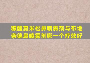 糠酸莫米松鼻喷雾剂与布地奈德鼻喷雾剂哪一个疗效好