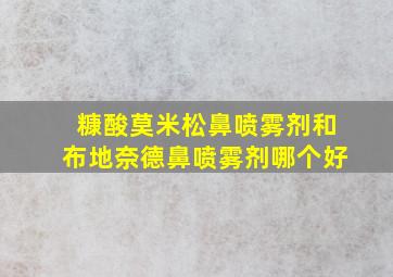 糠酸莫米松鼻喷雾剂和布地奈德鼻喷雾剂哪个好