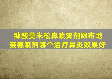 糠酸莫米松鼻喷雾剂跟布地奈德喷剂哪个治疗鼻炎效果好