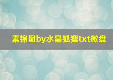 素锦图by水晶狐狸txt微盘