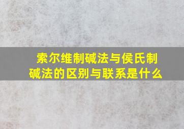 索尔维制碱法与侯氏制碱法的区别与联系是什么