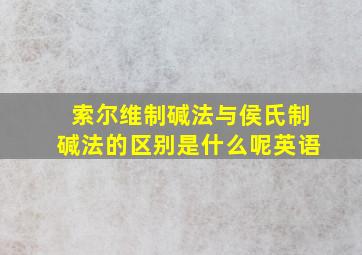 索尔维制碱法与侯氏制碱法的区别是什么呢英语