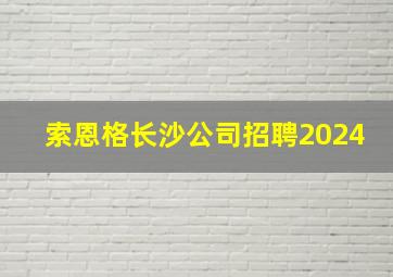 索恩格长沙公司招聘2024