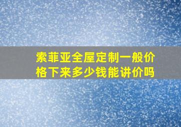 索菲亚全屋定制一般价格下来多少钱能讲价吗